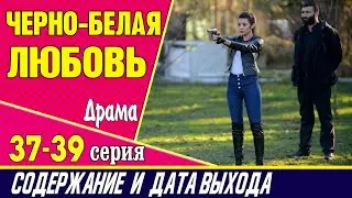 ЧЕРНО-БЕЛАЯ ЛЮБОВЬ 37, 38 и 39 СЕРИЯ где смотреть сериал, содержание и дата выхода