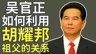 吴官正——拥有“工人”背景的太子党，他是如何利用胡耀邦祖父的关系的！