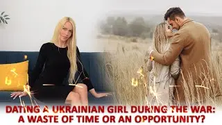 Dating a Ukrainian Girl during the War a waste of time or an Opportunity