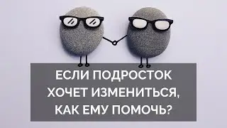 Если подросток хочет измениться, как ему помочь?
