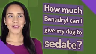How much Benadryl can I give my dog to sedate?