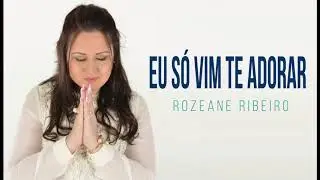 eu só vim te Adorar - Rozeane  RIBE