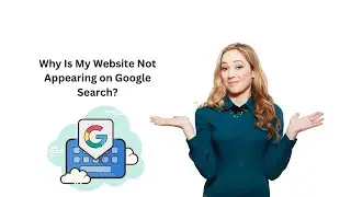 Why Is My Website Not Appearing on Google Search