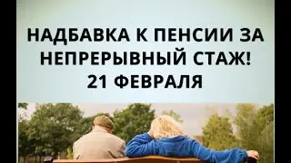 Надбавка к пенсии за непрерывный стаж! 21 февраля