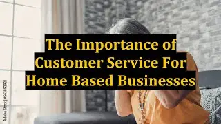 The Importance of Customer Service For Home Based Businesses