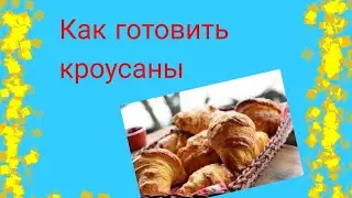 Как готовить круасссаны