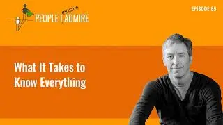What It Takes to Know Everything | People I (Mostly) Admire | Episode 85