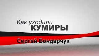 Как уходили кумиры. Сергей Бондарчук