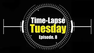Time Lapse Tuesday Ep 8