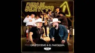 Grupo Firme ft El Fantasma FUERA DE SERVICIO