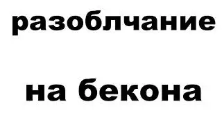 РАЗОБЛАЧЕНИЕ НА БЕКОНА