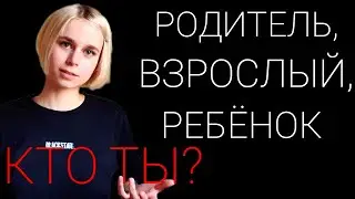 Эго-состояния: Родитель, Взрослый, Ребёнок. Кто ты для себя и других?