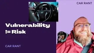 Car Rant (or is it Inspiration?):  A Vulnerability Assessment is Not a Risk Assessment