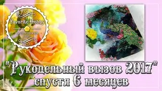 ✍️ "РУКОДЕЛЬНЫЙ ВЫЗОВ 2017" ~  спустя 6 месяцев ✍️
