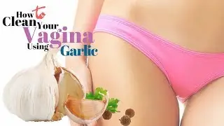 How to Clean Your Vagina Using Garlic