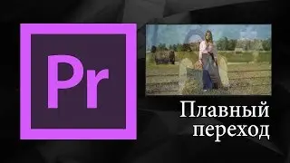 Плавный переход в Adobe Premiere Pro | Уроки видеомонтажа.