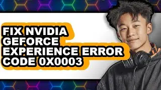 How to Fix Nvidia Geforce Experience Error Code 0x0003 - Full Guide