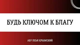 Будь ключом к благу || Абу Яхья Крымский