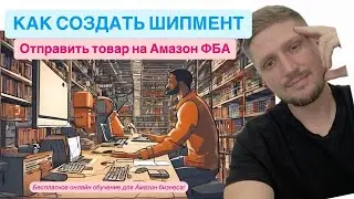 Амазон обучение. КАК СОЗДАТЬ ШИПМЕНТ И ОТПРАВИТЬ ТОВАР НА АМАЗОН ФБА. ПОШАГОВО.