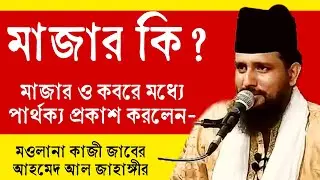 মাজার কাকে বলে? মাজার ও কবরের মধ্যে মূল পার্থক্য কোথায়? মওলানা কাজী জাবের আহমেদ আল জাহাঙ্গীর