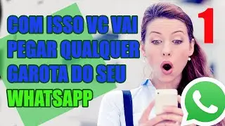 #01 - Com isso Vc Vai Pegar Qualquer GAROTA Do Seu WhatsApp!