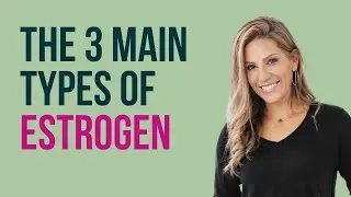 Understanding the 3 Main Types of Estrogen