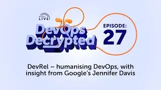 DevOps Decrypted: Ep.27 - DevRel - humanising DevOps, with insight from Google's Jennifer Davis