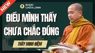 Sư  Minh Niệm - ĐỪNG QUÁ TIN Vào Những ĐIỀU MÌNH THẤY | Radio Chữa Lành