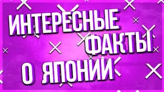 ИНТЕРЕСНЫЕ ФАКТЫ О ЯПОНИИ!?