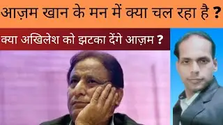 आज़म खान के मन में क्या चल रहा है ?