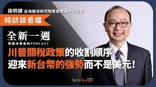 2025 全球總體經濟？孫明德：川普關稅政策的收割順序，可能導致迎來新台幣的強勢，而不是美元的強勢！(下集) | 全新一週 2025 Podcast Ft. 孫明德