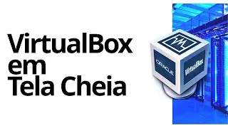 Como Deixar o VirtualBox em Tela Cheia