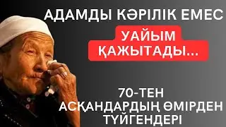АДАМДЫ КӘРІЛІК ЕМЕС, УАЙЫМ ҚАЖЫТАДЫ. 70-ТЕН АСҚАНДАРДЫҢ ӨМІРДЕН ТҮЙГЕНДЕРІ. Асыл сөздер