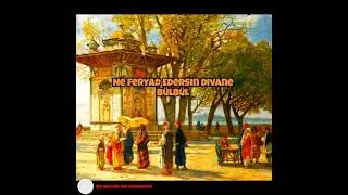 Ne Feryad Edersin Divane Bülbül