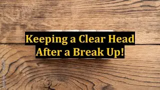 Keeping a Clear Head After a Break Up!