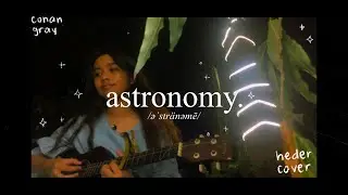 astronomy - conan gray (heder cover)