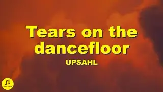 UPSAHL - Tears on the dancefloor (Lyrics)
