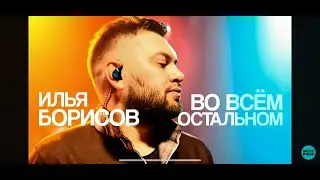 Илья Борисов — ВО ВСЁМ ОСТАЛЬНОМ ★ НОВАЯ ПЕСНЯ ★