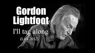 Gordon Lightfoot - I'll tag along  (Live 2012)