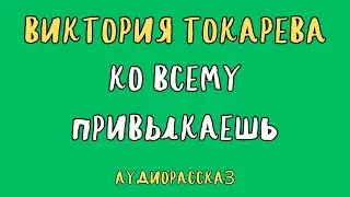 КО ВСЕМУ ПРИВЫКАЕШЬ / ВИКТОРИЯ ТОКАРЕВА / АУДИОКНИГА