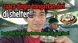 cuaca dingin gerimis hangatkan diri di shelter buat kopi hitam berteman bebek di alam liar!!