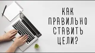 КАК СТАВИТЬ ЦЕЛИ / КАК ПРАВИЛЬНО СТАВИТЬ ЦЕЛИ