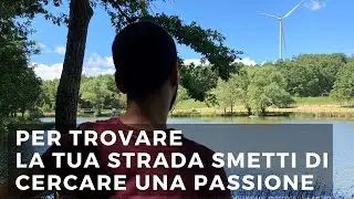 Come trovare la propria strada: smetti di cercare una passione e fermati per fare sintesi