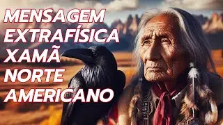 MENSAGEM EXTRAFÍSICA XAMÃ NORTE AMERICANO
