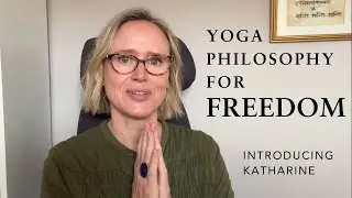 Yoga Philosophy for Freedom - introduction to Katharine and this YouTube channel
