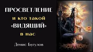Просветление и кто такой «Видящий» в нас. Денис Бугулов