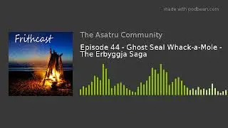 Episode 44 - Ghost Seal Whack-a-Mole - The Erbyggja Saga