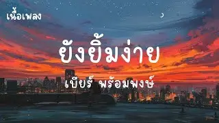 ยังยิ้มง่าย - เบียร์ พร้อมพงษ์ (เนื้อเพลง)