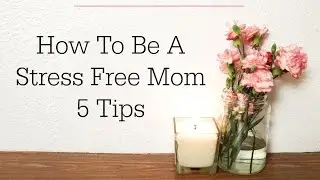 How To Be A Stress Free Mom: 5 Tips I It's Mom Life