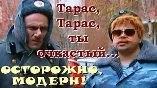 Тарас, Тарас, ты очкастый... Осторожно, Модерн